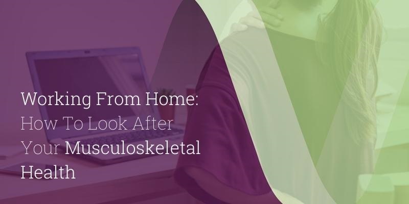 Working From Home - How To Look After Your Musculoskeletal Health